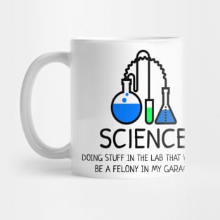 Science: Doing Stuff in the Lab that would be a Felony in My Garage Mug